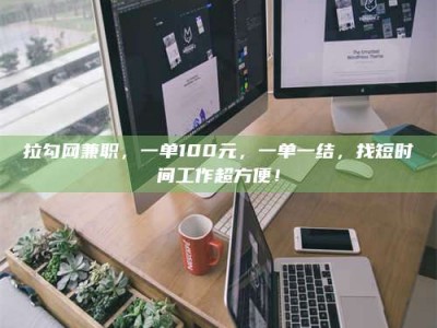 南安拉勾网兼职，一单100元，一单一结，找短时间工作超方便！