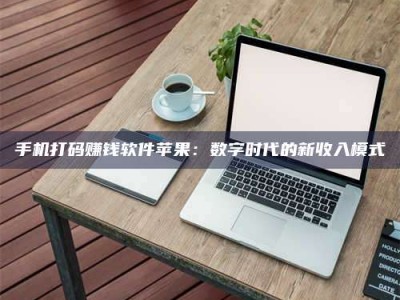 南安手机打码赚钱软件苹果：数字时代的新收入模式