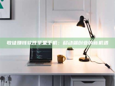 南安收徒赚钱软件苹果手机：移动端创业的新机遇